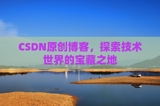 CSDN原创博客，探索技术世界的宝藏之地